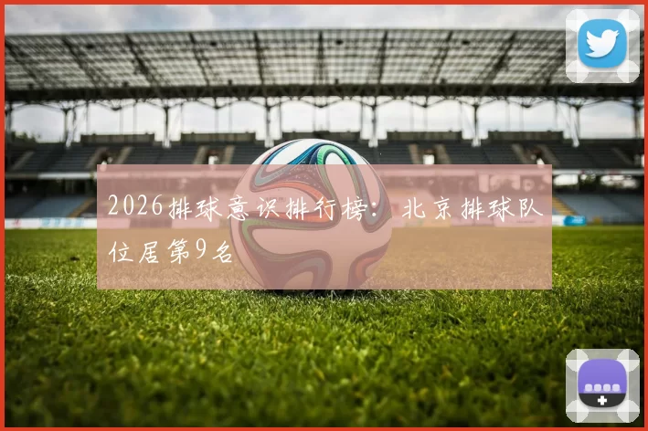 2026排球意识排行榜：北京排球队位居第9名