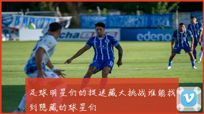 足球明星们的捉迷藏大挑战谁能找到隐藏的球星们