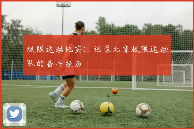 极限运动纪实：记录北京极限运动队的奋斗经历