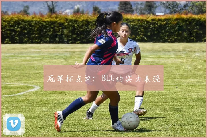 冠军杯点评：BLG的实力表现