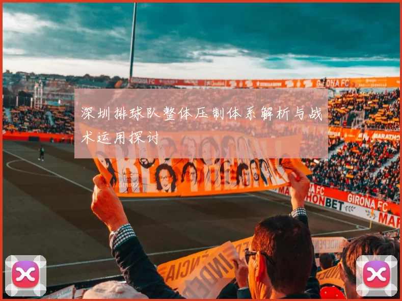 深圳排球队整体压制体系解析与战术运用探讨