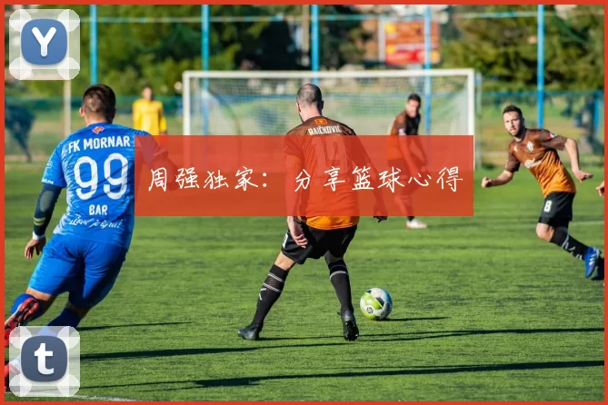 周强独家：分享篮球心得