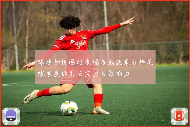 球迷如何通过表现与成就来分辨足球明星的真正实力与影响力