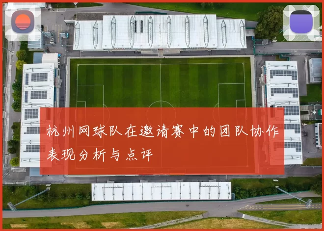 杭州网球队在邀请赛中的团队协作表现分析与点评