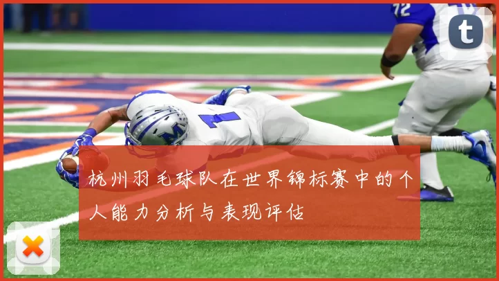 杭州羽毛球队在世界锦标赛中的个人能力分析与表现评估