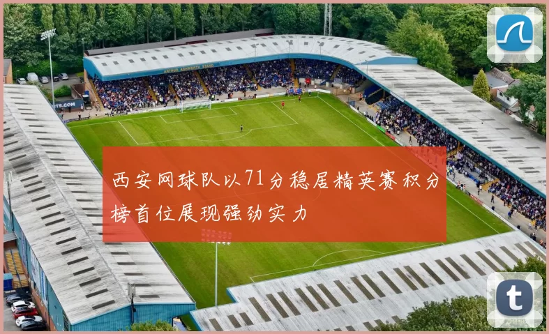 西安网球队以71分稳居精英赛积分榜首位展现强劲实力