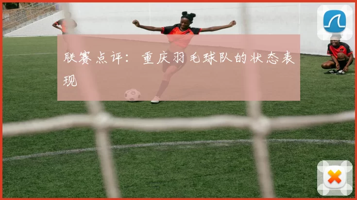 联赛点评：重庆羽毛球队的状态表现